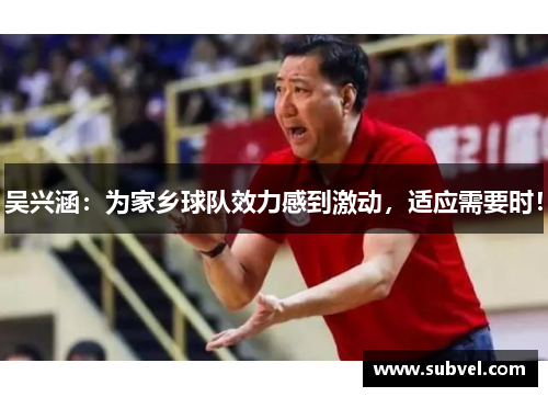 吴兴涵：为家乡球队效力感到激动，适应需要时！