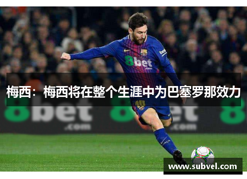 梅西：梅西将在整个生涯中为巴塞罗那效力